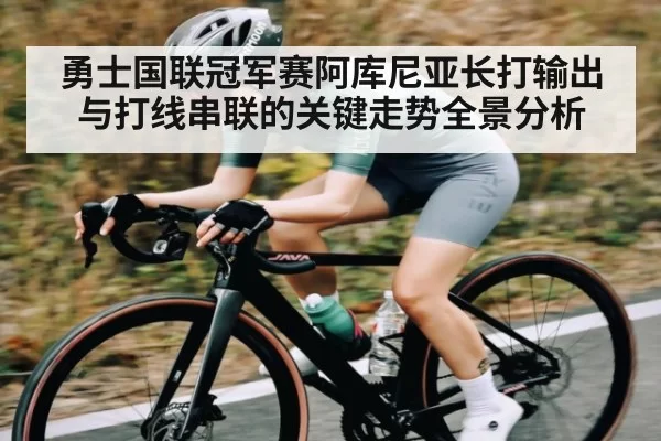勇士国联冠军赛阿库尼亚长打输出与打线串联的关键走势全景分析